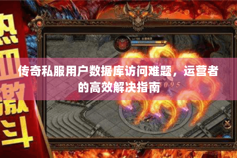 传奇私服用户数据库访问难题，运营者的高效解决指南