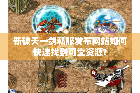 新破天一剑私服发布网站如何快速找到可靠资源?