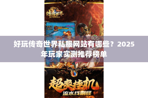 好玩传奇世界私服网站有哪些？2025年玩家实测推荐榜单