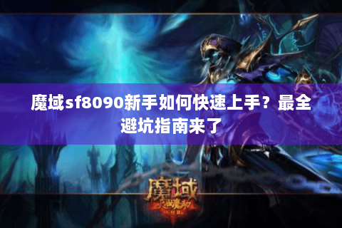 魔域sf8090新手如何快速上手？最全避坑指南来了