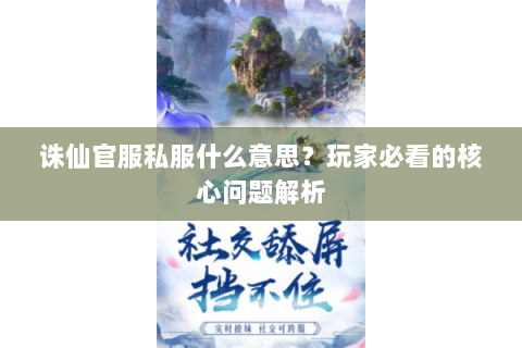 诛仙官服私服什么意思？玩家必看的核心问题解析