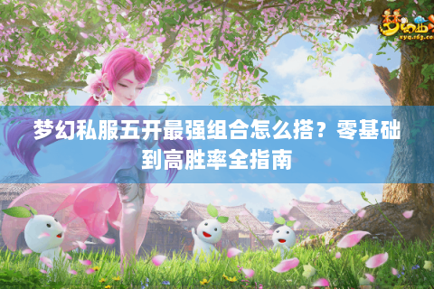 梦幻私服五开最强组合怎么搭？零基础到高胜率全指南