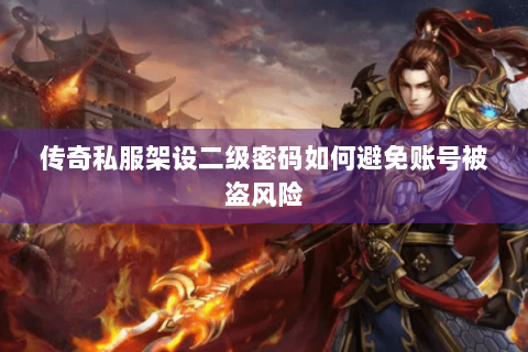 传奇私服架设二级密码如何避免账号被盗风险