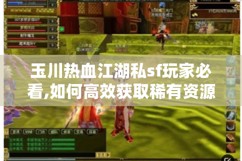 玉川热血江湖私sf玩家必看,如何高效获取稀有资源与实战技巧