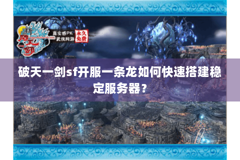 破天一剑sf开服一条龙如何快速搭建稳定服务器？