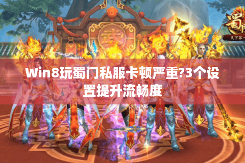 Win8玩蜀门私服卡顿严重?3个设置提升流畅度