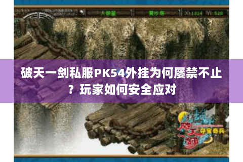 破天一剑私服PK54外挂为何屡禁不止？玩家如何安全应对