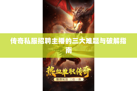 传奇私服招聘主播的三大难题与破解指南