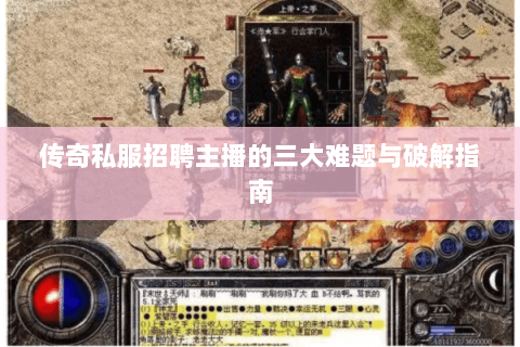 传奇私服招聘主播的三大难题与破解指南