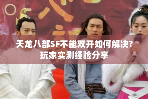 天龙八部SF不能双开如何解决?玩家实测经验分享