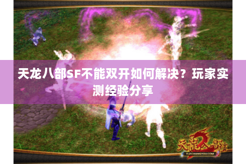 天龙八部SF不能双开如何解决？玩家实测经验分享