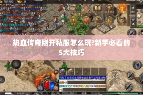 热血传奇刚开私服怎么玩?新手必看的5大技巧