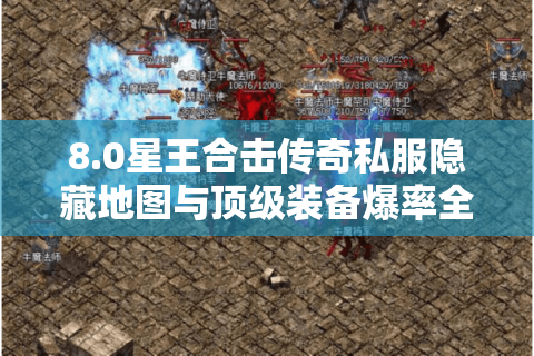 8.0星王合击传奇私服隐藏地图与顶级装备爆率全解
