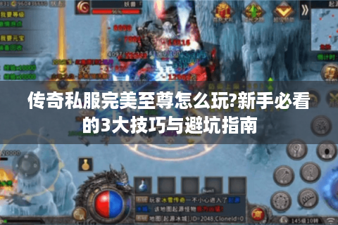 传奇私服完美至尊怎么玩?新手必看的3大技巧与避坑指南
