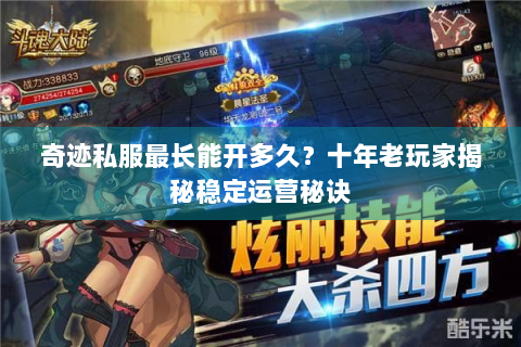 奇迹私服最长能开多久？十年老玩家揭秘稳定运营秘诀
