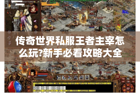 传奇世界私服王者主宰怎么玩?新手必看攻略大全