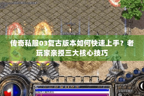 传奇私服03复古版本如何快速上手？老玩家亲授三大核心技巧