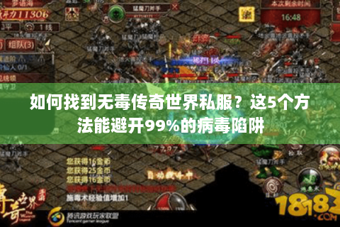 如何找到无毒传奇世界私服？这5个方法能避开99%的病毒陷阱