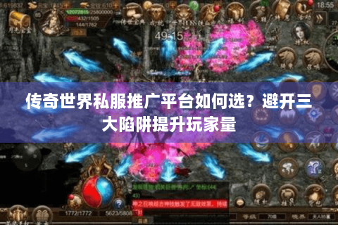传奇世界私服推广平台如何选？避开三大陷阱提升玩家量