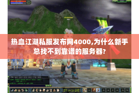 热血江湖私服发布网4000,为什么新手总找不到靠谱的服务器?