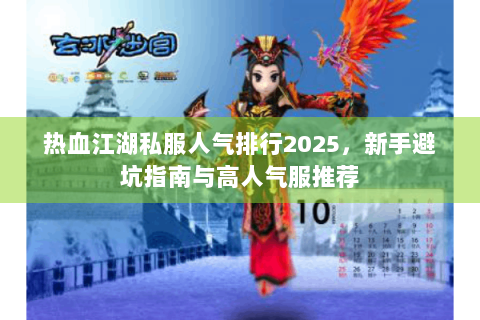 热血江湖私服人气排行2025，新手避坑指南与高人气服推荐