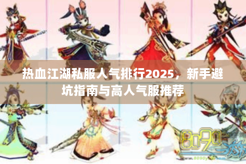 热血江湖私服人气排行2025，新手避坑指南与高人气服推荐