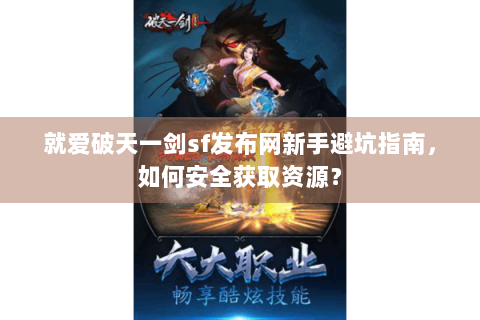 就爱破天一剑sf发布网新手避坑指南，如何安全获取资源？