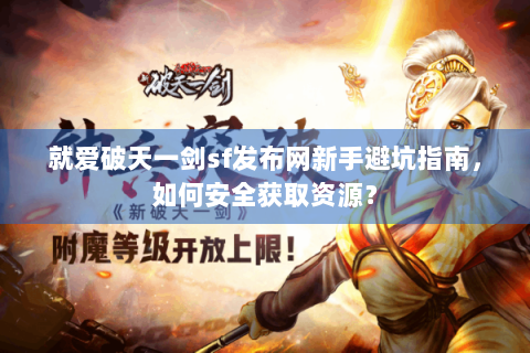 就爱破天一剑sf发布网新手避坑指南，如何安全获取资源？