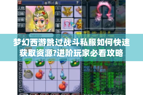 梦幻西游跳过战斗私服如何快速获取资源?进阶玩家必看攻略