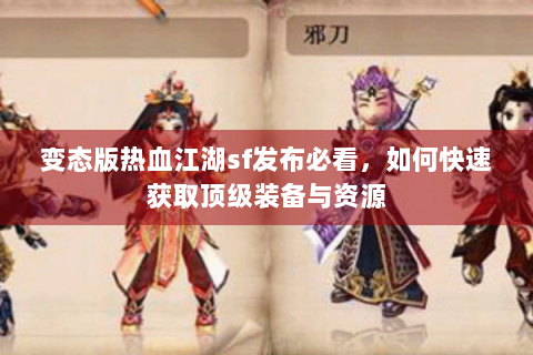 变态版热血江湖sf发布必看，如何快速获取顶级装备与资源