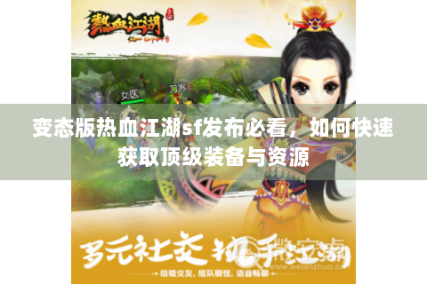变态版热血江湖sf发布必看，如何快速获取顶级装备与资源