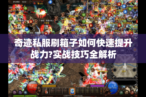 奇迹私服刷箱子如何快速提升战力?实战技巧全解析