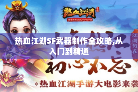 热血江湖SF武器制作全攻略,从入门到精通