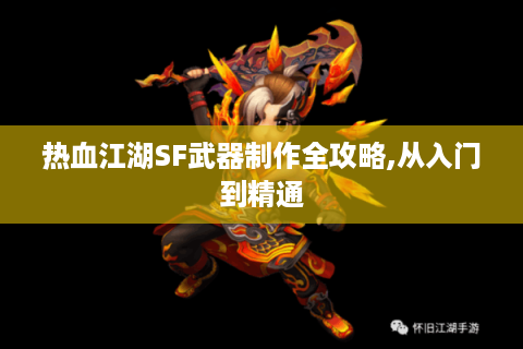 热血江湖SF武器制作全攻略,从入门到精通