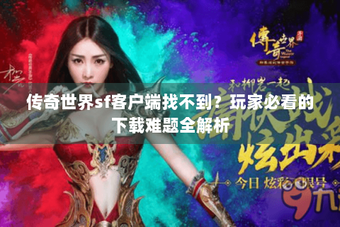 传奇世界sf客户端找不到？玩家必看的下载难题全解析