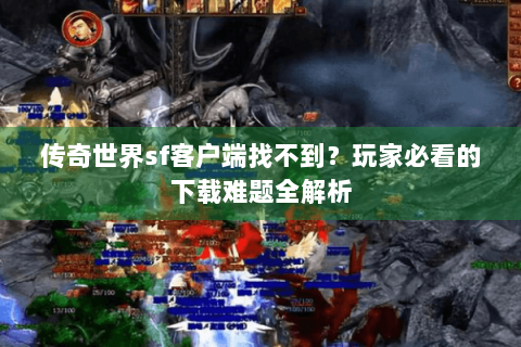 传奇世界sf客户端找不到？玩家必看的下载难题全解析