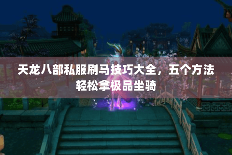 天龙八部私服刷马技巧大全，五个方法轻松拿极品坐骑
