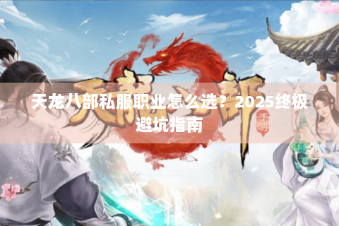 天龙八部私服职业怎么选？2025终极避坑指南
