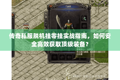 传奇私服脱机挂零挂实战指南，如何安全高效获取顶级装备？