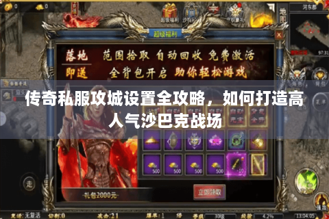传奇私服攻城设置全攻略，如何打造高人气沙巴克战场