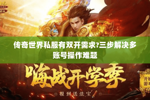 传奇世界私服有双开需求?三步解决多账号操作难题