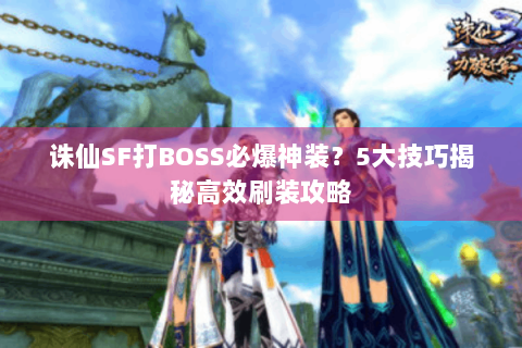 诛仙SF打BOSS必爆神装？5大技巧揭秘高效刷装攻略