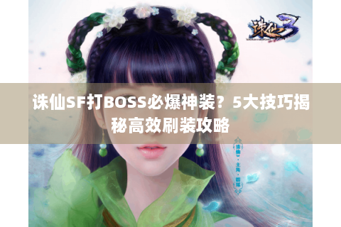 诛仙SF打BOSS必爆神装？5大技巧揭秘高效刷装攻略