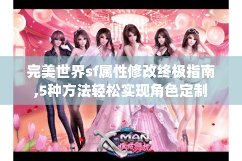 完美世界sf属性修改终极指南,5种方法轻松实现角色定制