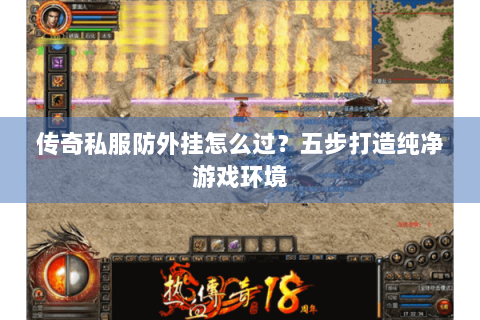 传奇私服防外挂怎么过？五步打造纯净游戏环境