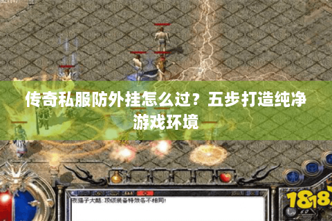 传奇私服防外挂怎么过？五步打造纯净游戏环境