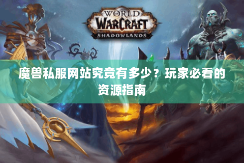 魔兽私服网站究竟有多少？玩家必看的资源指南
