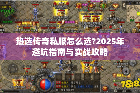 热选传奇私服怎么选?2025年避坑指南与实战攻略