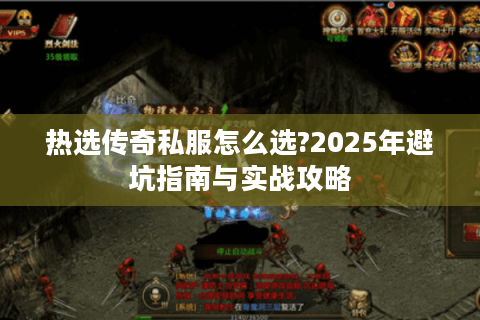 热选传奇私服怎么选?2025年避坑指南与实战攻略
