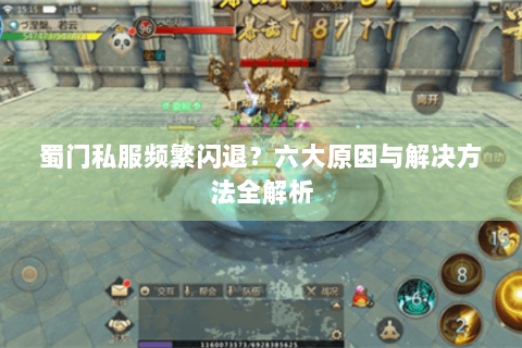 蜀门私服频繁闪退？六大原因与解决方法全解析